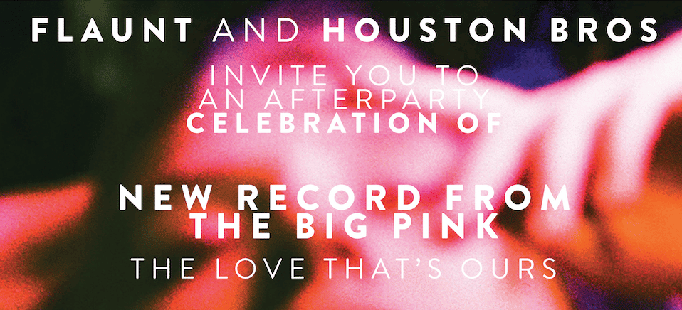 Flaunt and Houston Bros Celebrate the New Record From The Big Pink